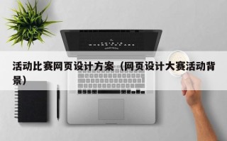 南充活动比赛网页设计方案（网页设计大赛活动背景）